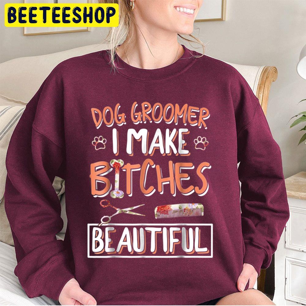 Dog Groomer I Make Bitches Beautiful Trending Unisex Sweatshirt Dog Groomer I Make Bitches Beautiful Trending Unisex Sweatshirt