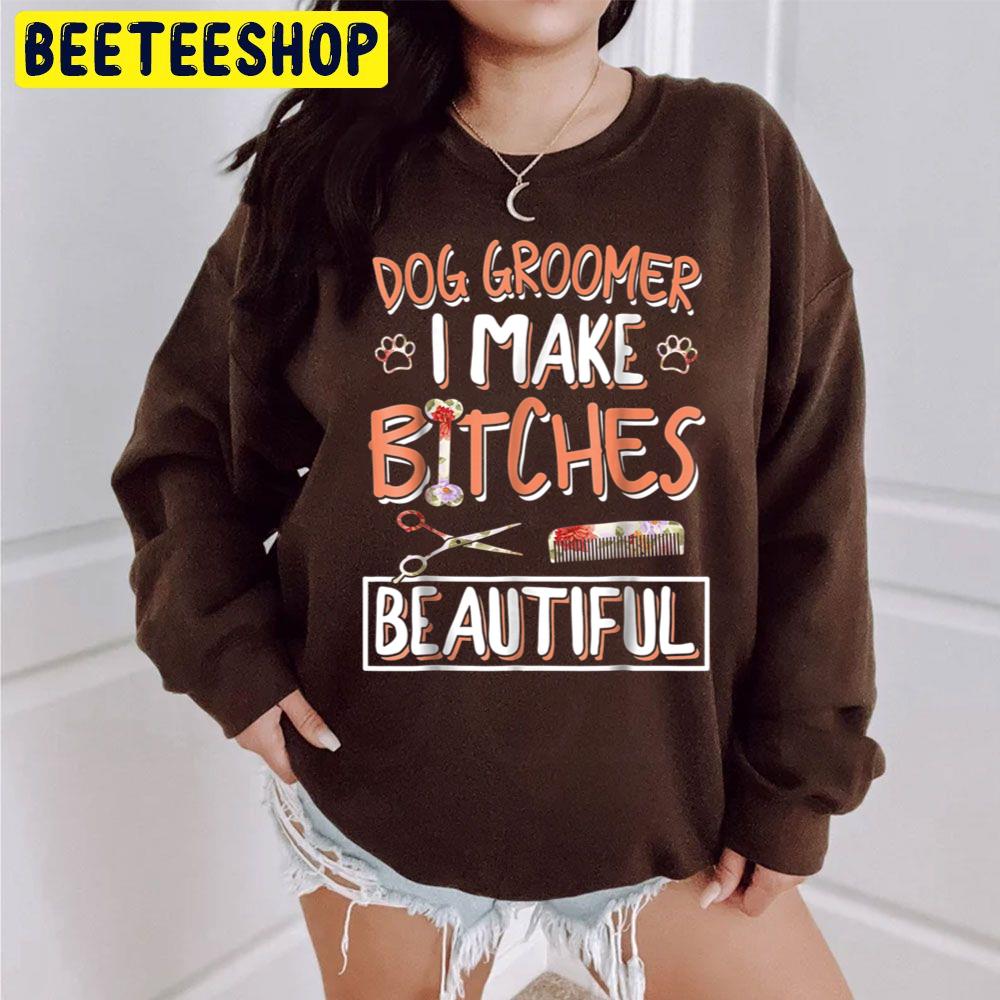 Dog Groomer I Make Bitches Beautiful Trending Unisex Sweatshirt Dog Groomer I Make Bitches Beautiful Trending Unisex Sweatshirt