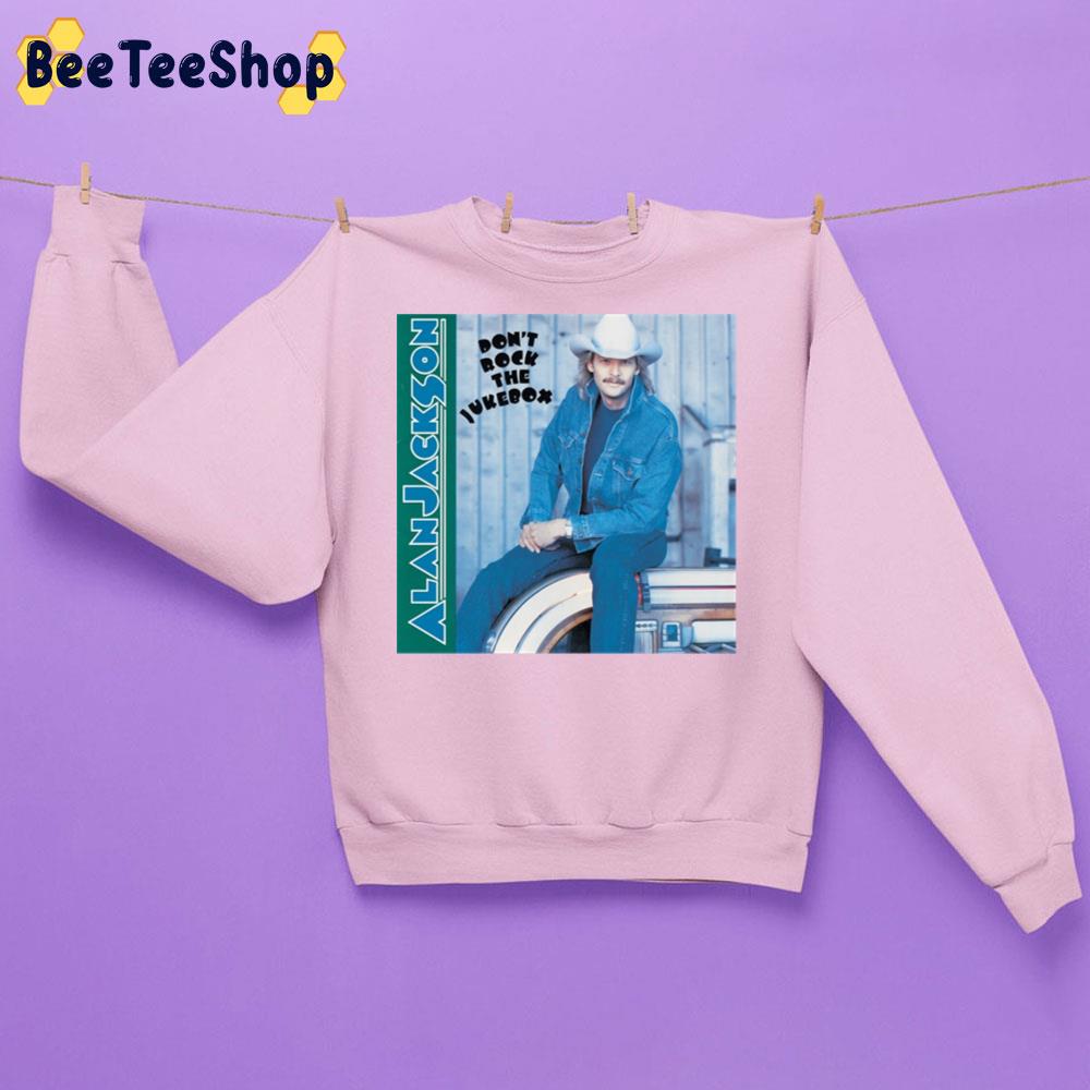 Don't Rock The Jukebox Alan Jacksons Trending Unisex Sweatshirt Don't Rock The Jukebox Alan Jacksons Trending Unisex Sweatshirt
