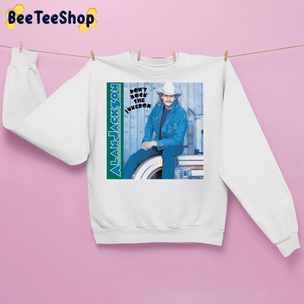 Don't Rock The Jukebox Alan Jacksons Trending Unisex Sweatshirt Don't Rock The Jukebox Alan Jacksons Trending Unisex Sweatshirt