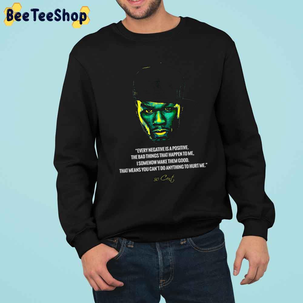 Every Negative Is A Positive The Bad Things That Happen To Me I Somehow Make Them Good That Mean You Can't Do Anything To Hurt Me 50 Cent Rapper Trending Unisex Sweatshirt Every Negative Is A Positive The Bad Things That Happen To Me I Somehow Make Them Good That Mean You Can't Do Anything To Hurt Me 50 Cent Rapper Trending Unisex Sweatshirt