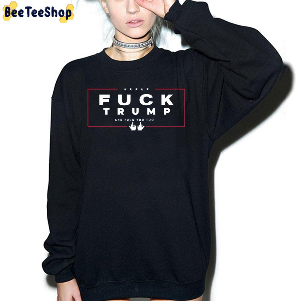 Fuck Trump And Fuck You Too Trending Unisex Sweatshirt Fuck Trump And Fuck You Too Trending Unisex Sweatshirt