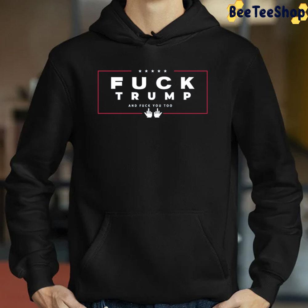 Fuck Trump And Fuck You Too Trending Unisex Sweatshirt Fuck Trump And Fuck You Too Trending Unisex Sweatshirt