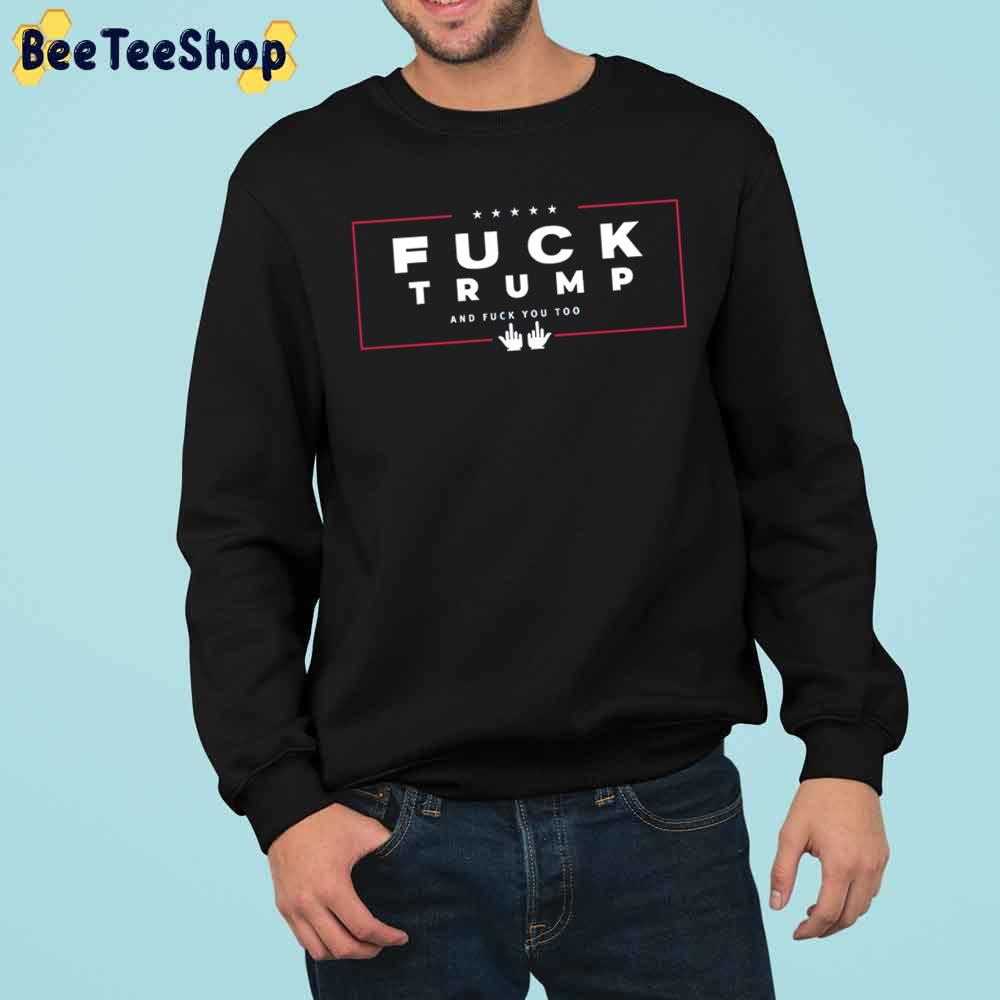 Fuck Trump And Fuck You Too Trending Unisex Sweatshirt Fuck Trump And Fuck You Too Trending Unisex Sweatshirt