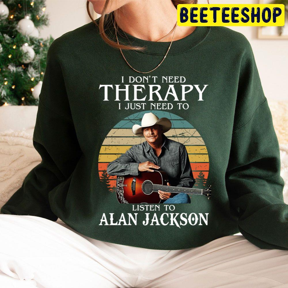 I Don't Need Therapy I Just Need To Listen To Alan Jackson Trending Unisex Hoodie I Don't Need Therapy I Just Need To Listen To Alan Jackson Trending Unisex Hoodie