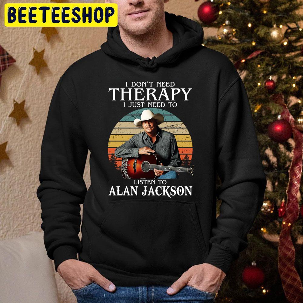 I Don't Need Therapy I Just Need To Listen To Alan Jackson Trending Unisex Hoodie I Don't Need Therapy I Just Need To Listen To Alan Jackson Trending Unisex Hoodie