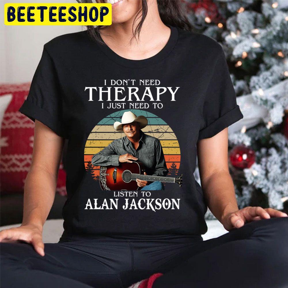 I Don't Need Therapy I Just Need To Listen To Alan Jackson Trending Unisex Hoodie I Don't Need Therapy I Just Need To Listen To Alan Jackson Trending Unisex Hoodie