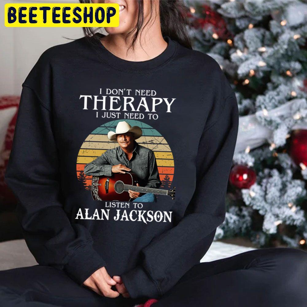 I Don't Need Therapy I Just Need To Listen To Alan Jackson Trending Unisex Hoodie I Don't Need Therapy I Just Need To Listen To Alan Jackson Trending Unisex Hoodie