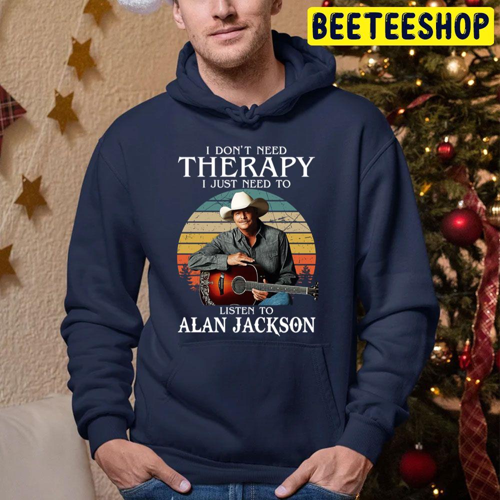 I Don't Need Therapy I Just Need To Listen To Alan Jackson Trending Unisex Hoodie I Don't Need Therapy I Just Need To Listen To Alan Jackson Trending Unisex Hoodie