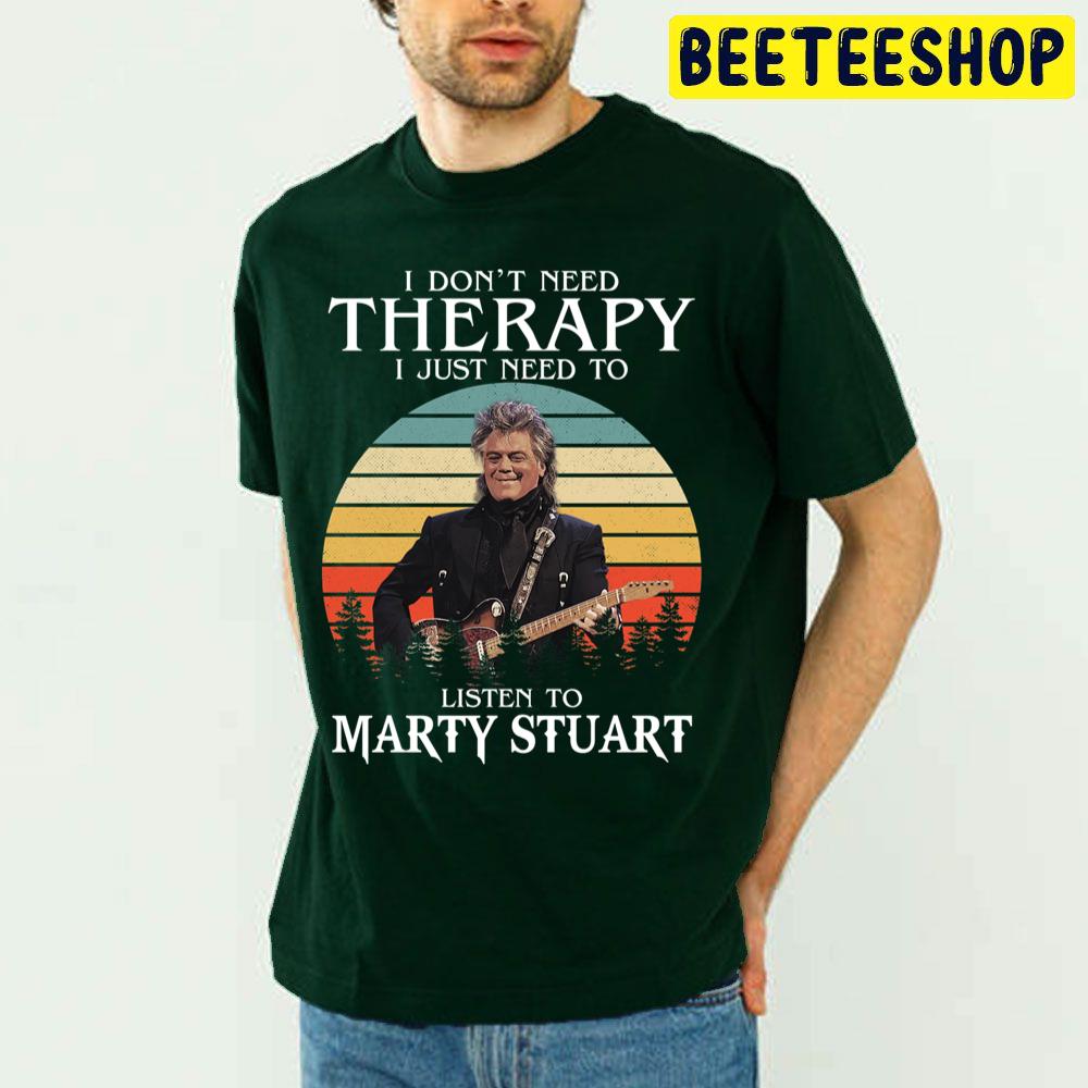 I Don't Need Therapy I Just Need To Listen To Marty Stuart Trending Unisex T Shirt I Don't Need Therapy I Just Need To Listen To Marty Stuart Trending Unisex T Shirt