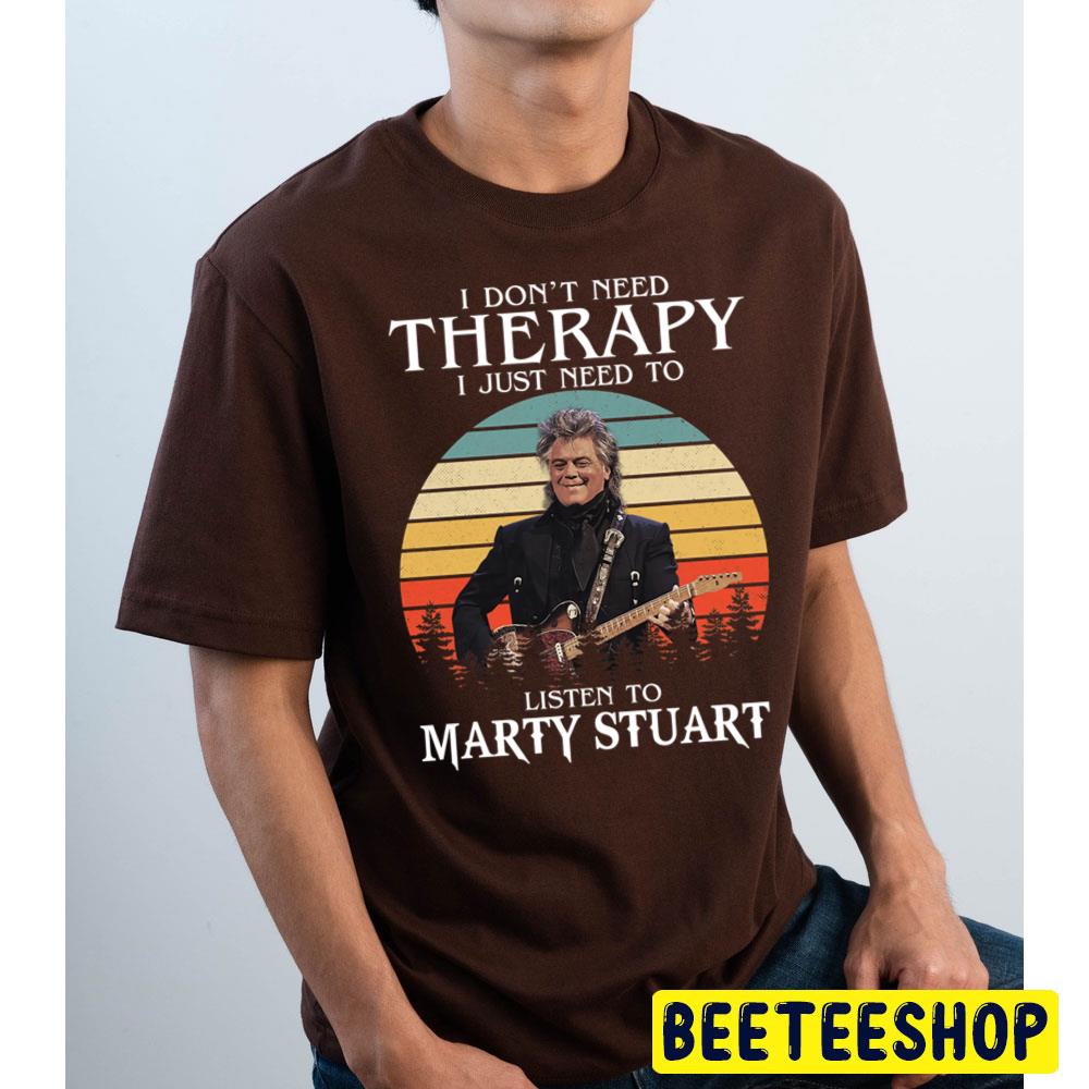 I Don't Need Therapy I Just Need To Listen To Marty Stuart Trending Unisex T Shirt I Don't Need Therapy I Just Need To Listen To Marty Stuart Trending Unisex T Shirt