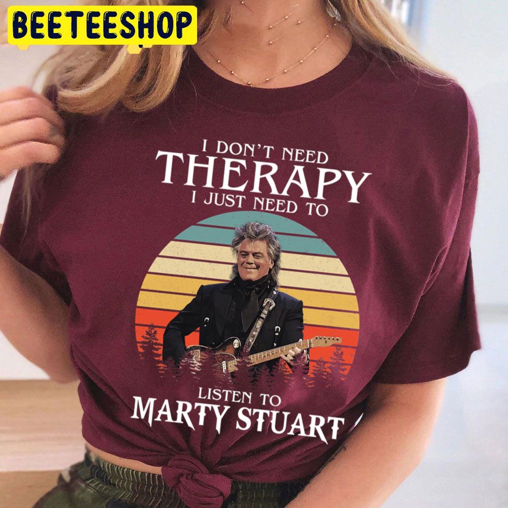 I Don't Need Therapy I Just Need To Listen To Marty Stuart Trending Unisex T Shirt I Don't Need Therapy I Just Need To Listen To Marty Stuart Trending Unisex T Shirt