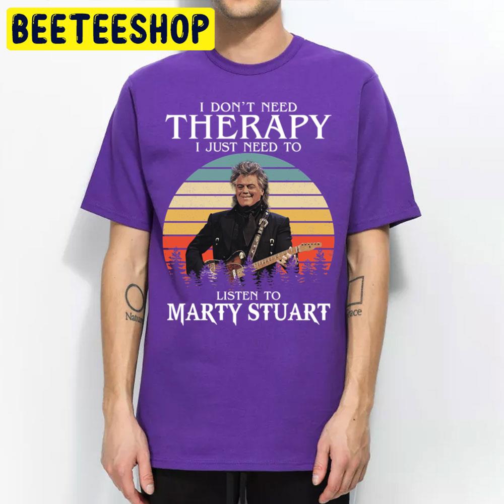 I Don't Need Therapy I Just Need To Listen To Marty Stuart Trending Unisex T Shirt I Don't Need Therapy I Just Need To Listen To Marty Stuart Trending Unisex T Shirt