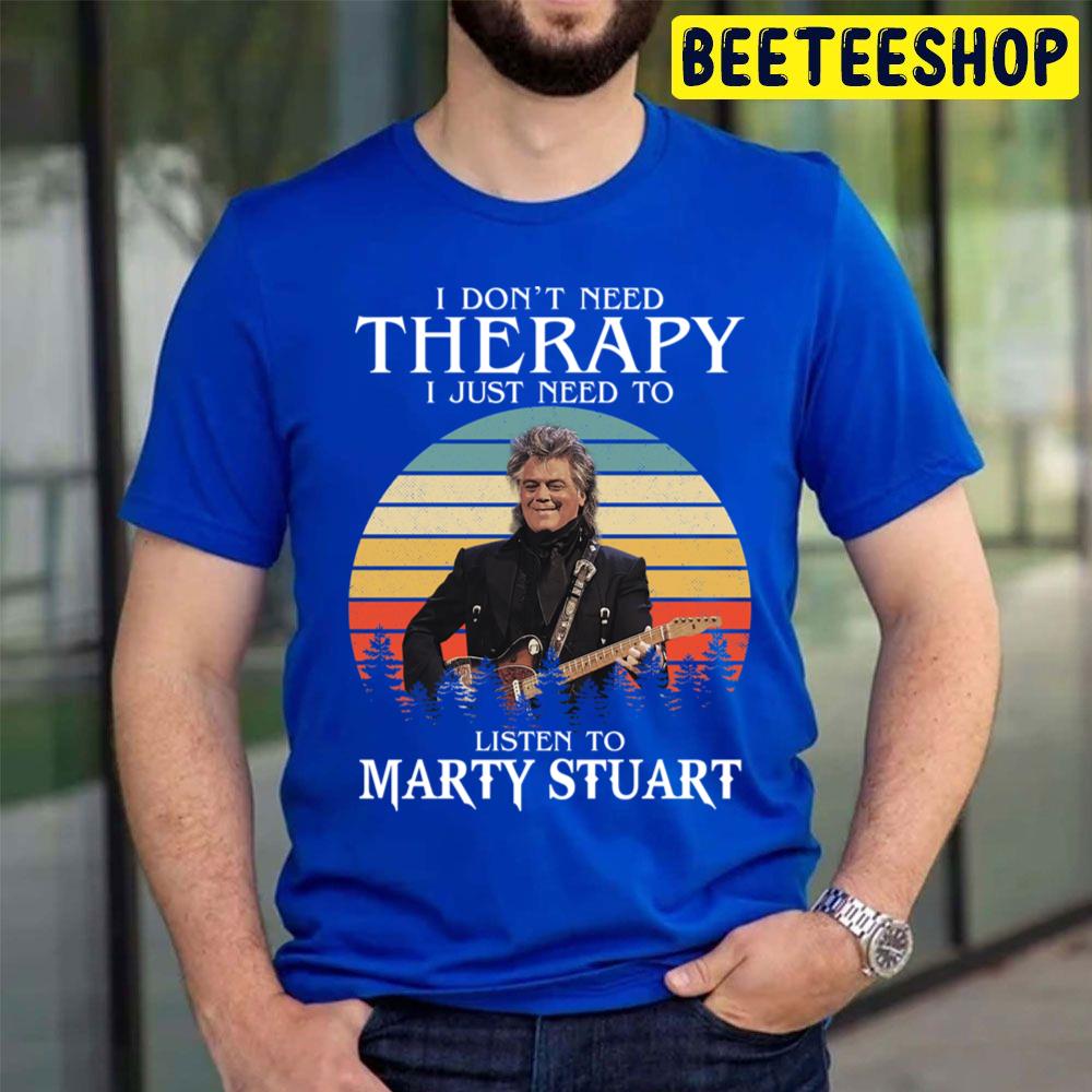 I Don't Need Therapy I Just Need To Listen To Marty Stuart Trending Unisex T Shirt I Don't Need Therapy I Just Need To Listen To Marty Stuart Trending Unisex T Shirt