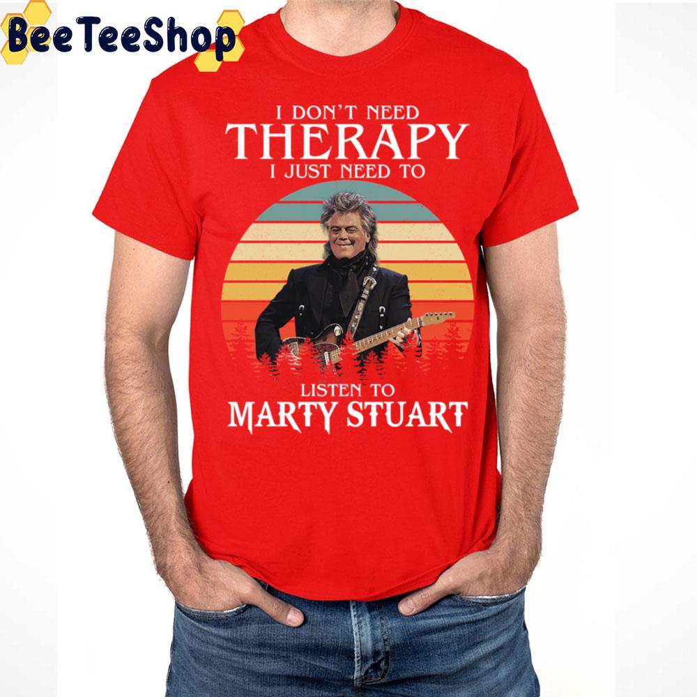 I Don't Need Therapy I Just Need To Listen To Marty Stuart Trending Unisex T Shirt I Don't Need Therapy I Just Need To Listen To Marty Stuart Trending Unisex T Shirt