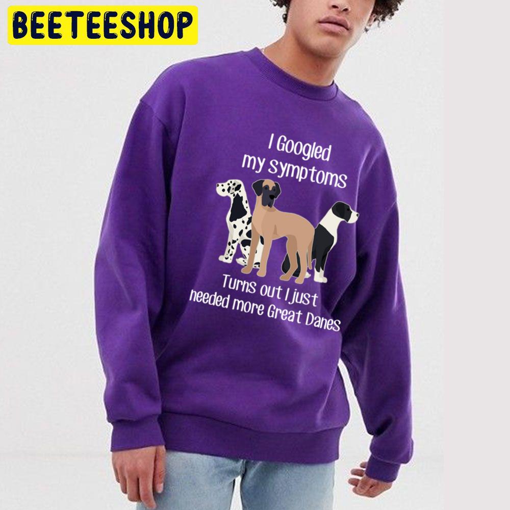 I Googled My Symptoms Turns Out I Just Need More Great Danes Trending Unisex Sweatshirt I Googled My Symptoms Turns Out I Just Need More Great Danes Trending Unisex Sweatshirt