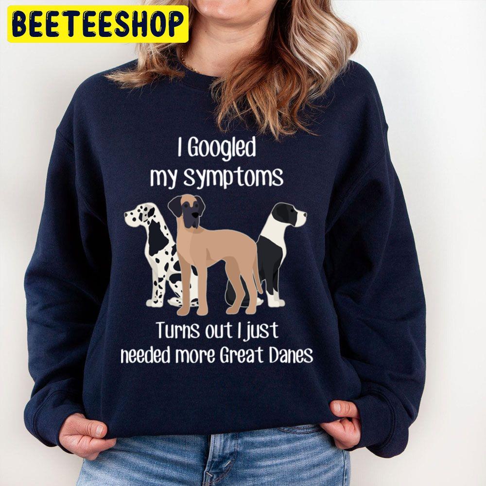 I Googled My Symptoms Turns Out I Just Need More Great Danes Trending Unisex Sweatshirt I Googled My Symptoms Turns Out I Just Need More Great Danes Trending Unisex Sweatshirt