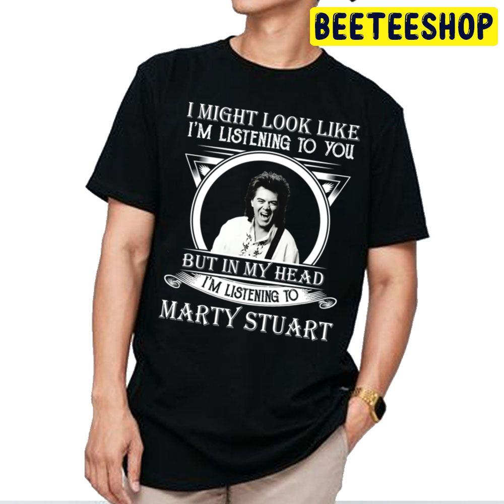 I Might Look Like I'm Listening To Marty Stuart Trending Unisex T Shirt I Might Look Like I'm Listening To Marty Stuart Trending Unisex T Shirt