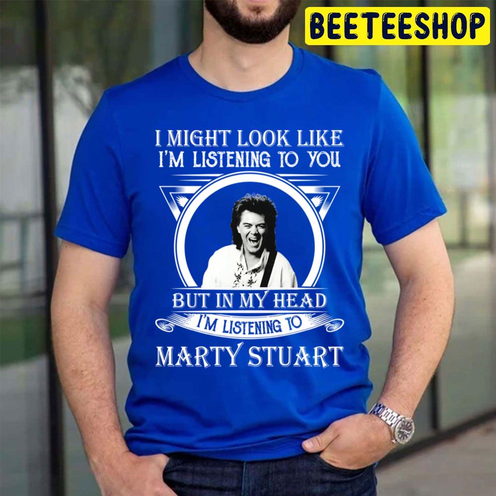 I Might Look Like I'm Listening To Marty Stuart Trending Unisex T Shirt I Might Look Like I'm Listening To Marty Stuart Trending Unisex T Shirt