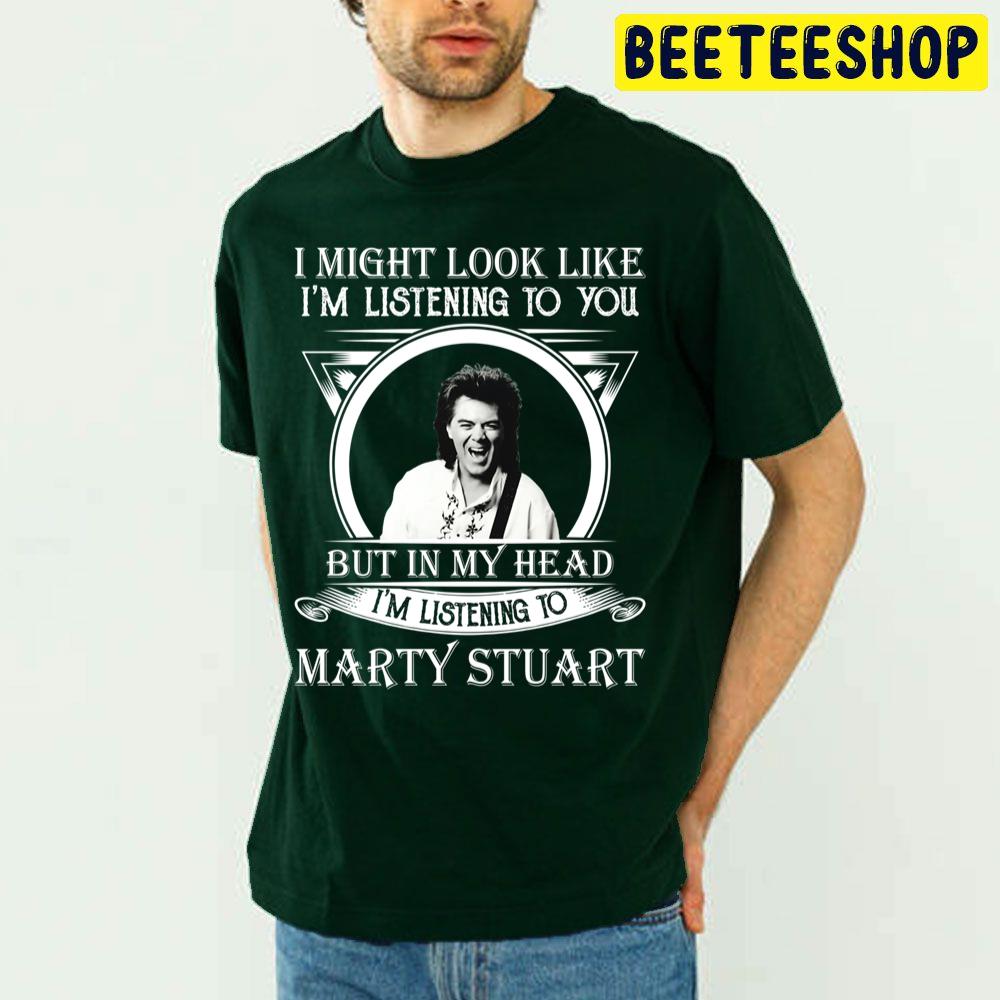 I Might Look Like I'm Listening To Marty Stuart Trending Unisex T Shirt I Might Look Like I'm Listening To Marty Stuart Trending Unisex T Shirt
