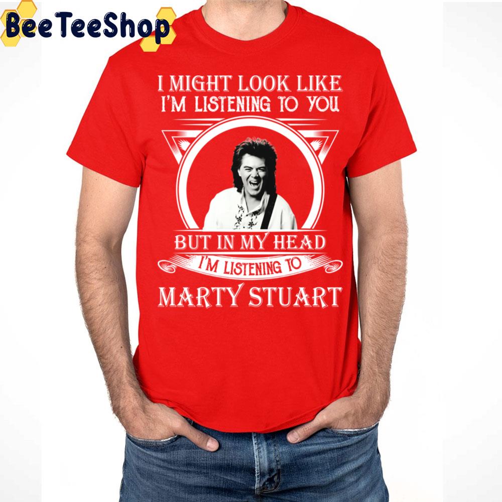 I Might Look Like I'm Listening To Marty Stuart Trending Unisex T Shirt I Might Look Like I'm Listening To Marty Stuart Trending Unisex T Shirt