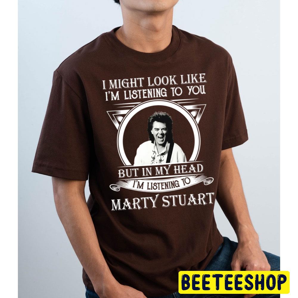 I Might Look Like I'm Listening To Marty Stuart Trending Unisex T Shirt I Might Look Like I'm Listening To Marty Stuart Trending Unisex T Shirt