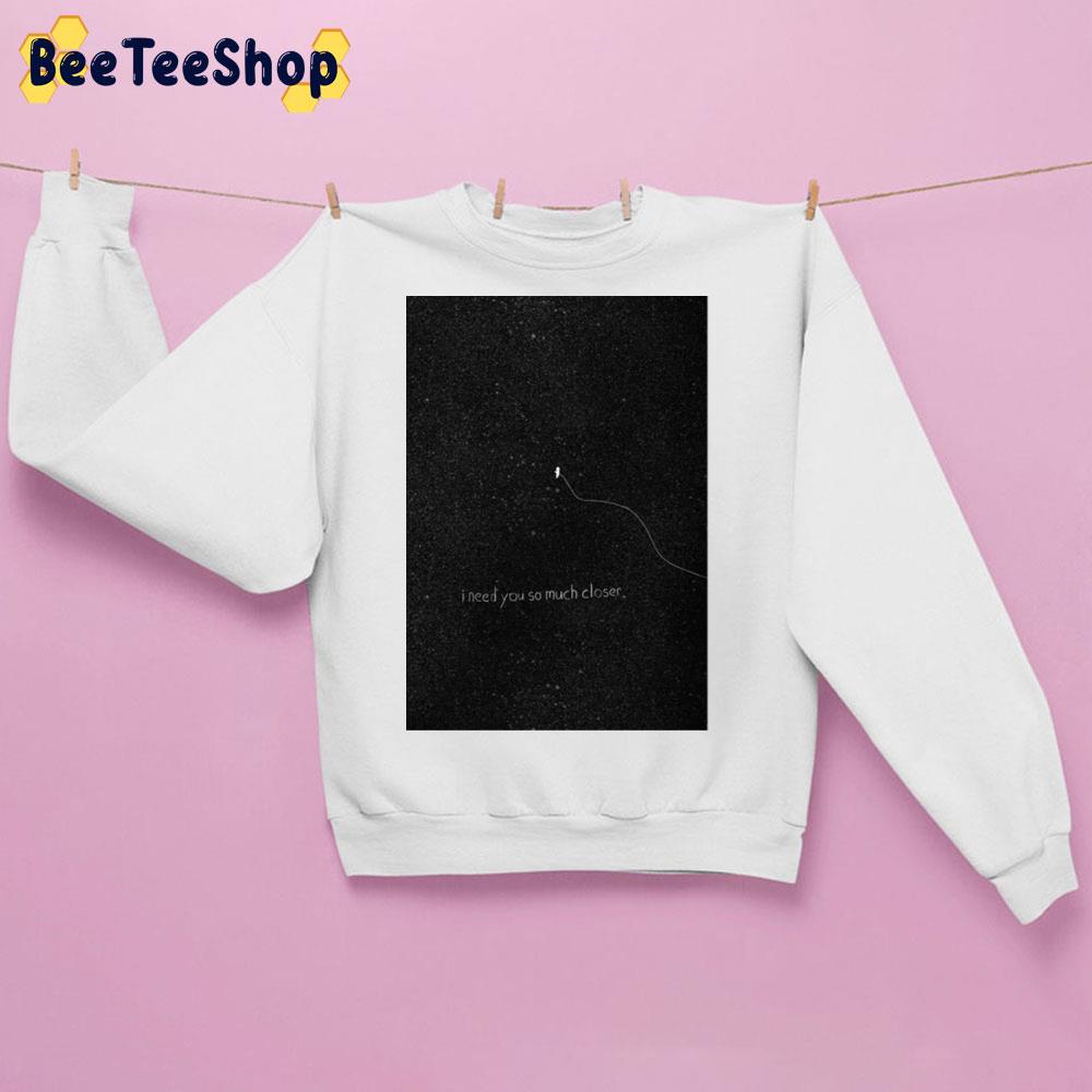 I Need You So Much Closer Trending Unisex Sweatshirt I Need You So Much Closer Trending Unisex Sweatshirt