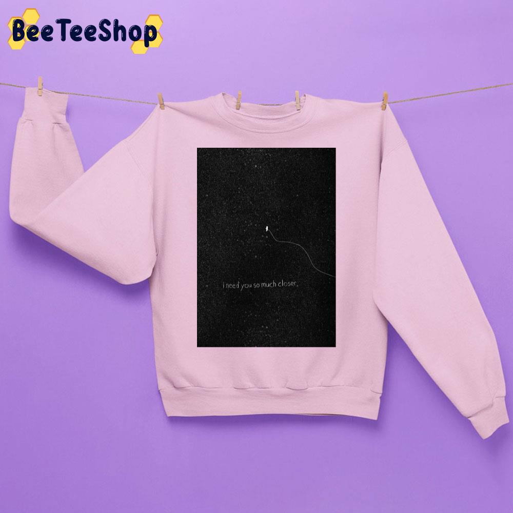 I Need You So Much Closer Trending Unisex Sweatshirt I Need You So Much Closer Trending Unisex Sweatshirt