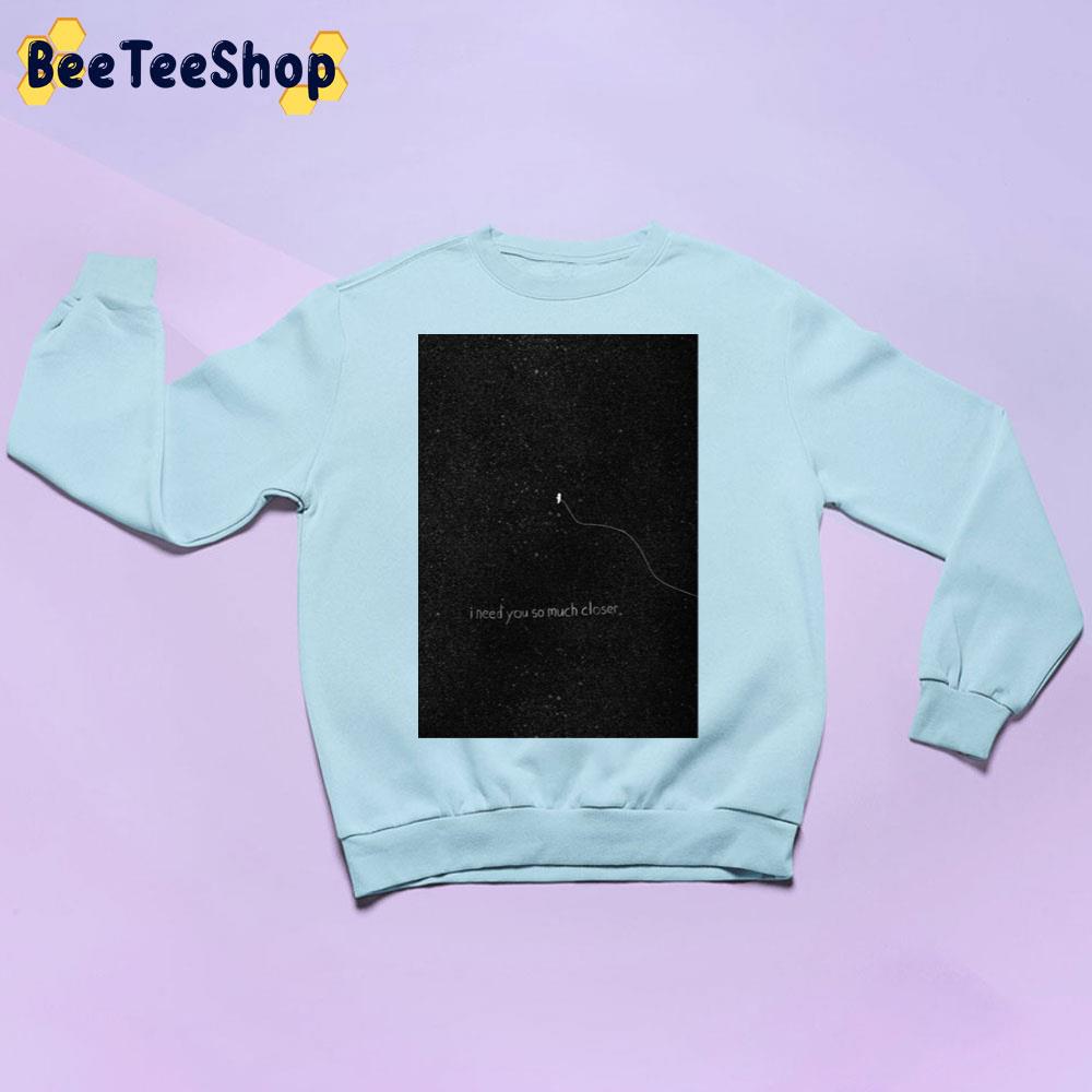 I Need You So Much Closer Trending Unisex Sweatshirt I Need You So Much Closer Trending Unisex Sweatshirt