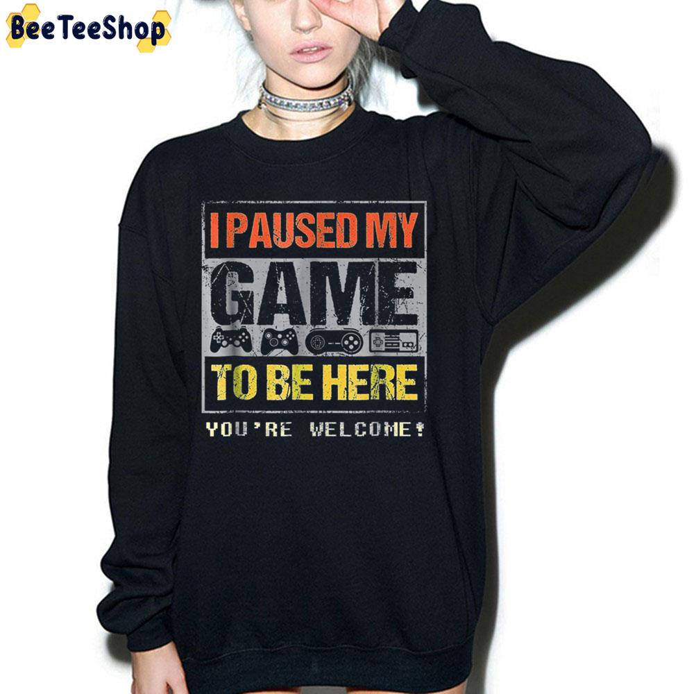 I Paused My Game To Be Here You're Welcome Trending Unisex Sweatshirt I Paused My Game To Be Here You're Welcome Trending Unisex Sweatshirt