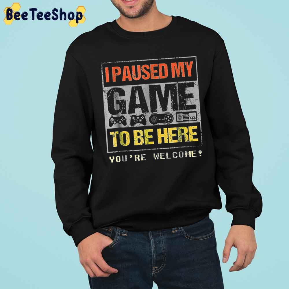 I Paused My Game To Be Here You're Welcome Trending Unisex Sweatshirt I Paused My Game To Be Here You're Welcome Trending Unisex Sweatshirt