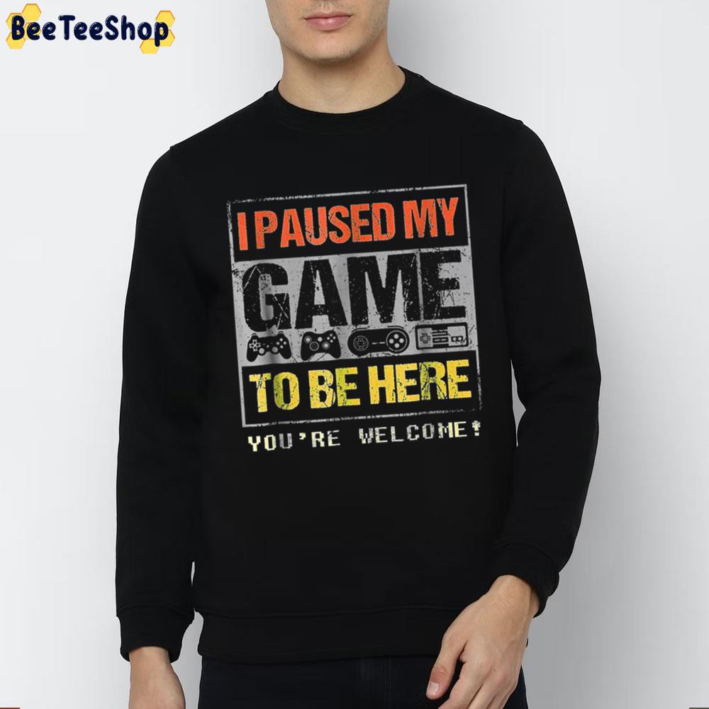 I Paused My Game To Be Here You're Welcome Trending Unisex Sweatshirt I Paused My Game To Be Here You're Welcome Trending Unisex Sweatshirt