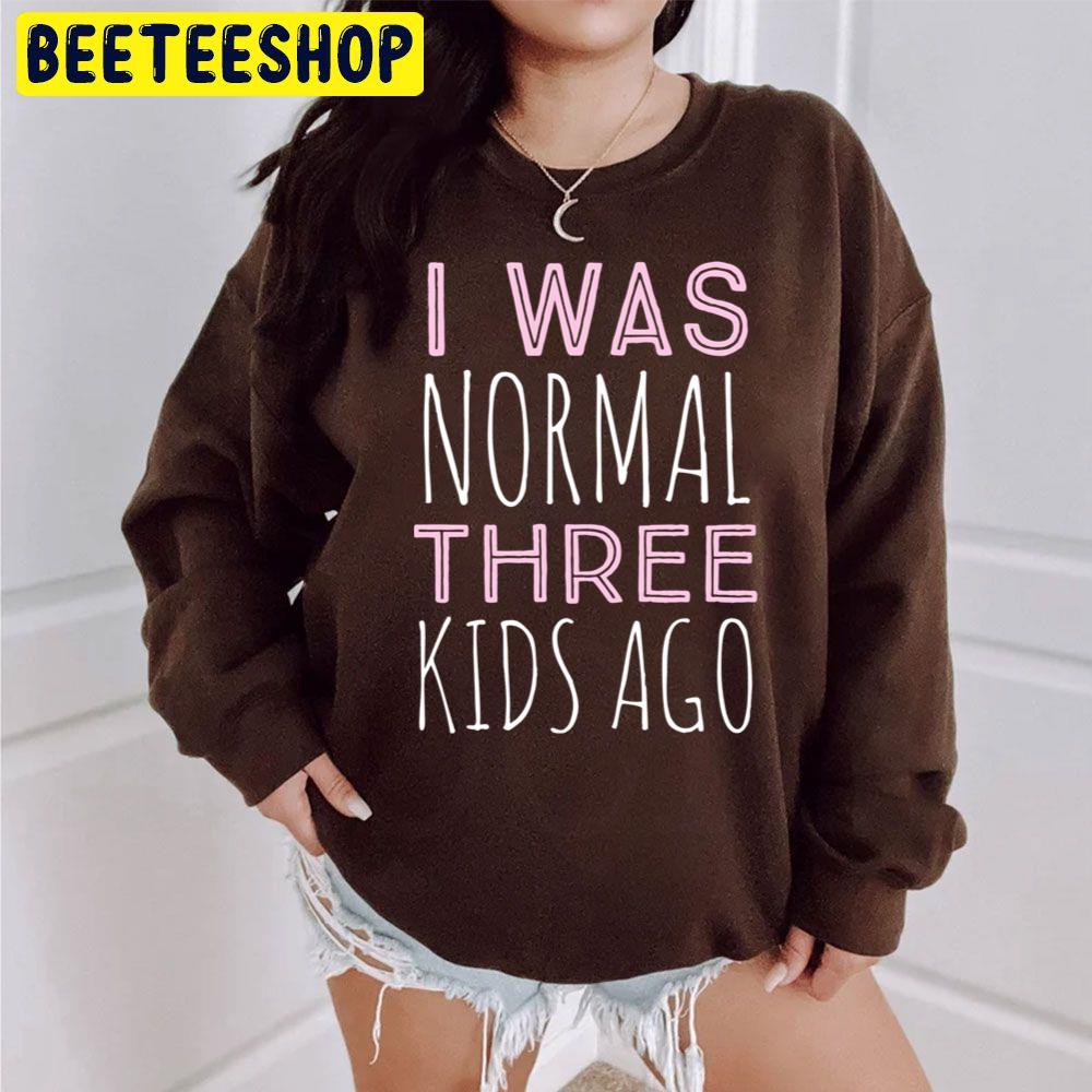 I Was Normal Three Kids Ago Trending Unisex Sweatshirt I Was Normal Three Kids Ago Trending Unisex Sweatshirt