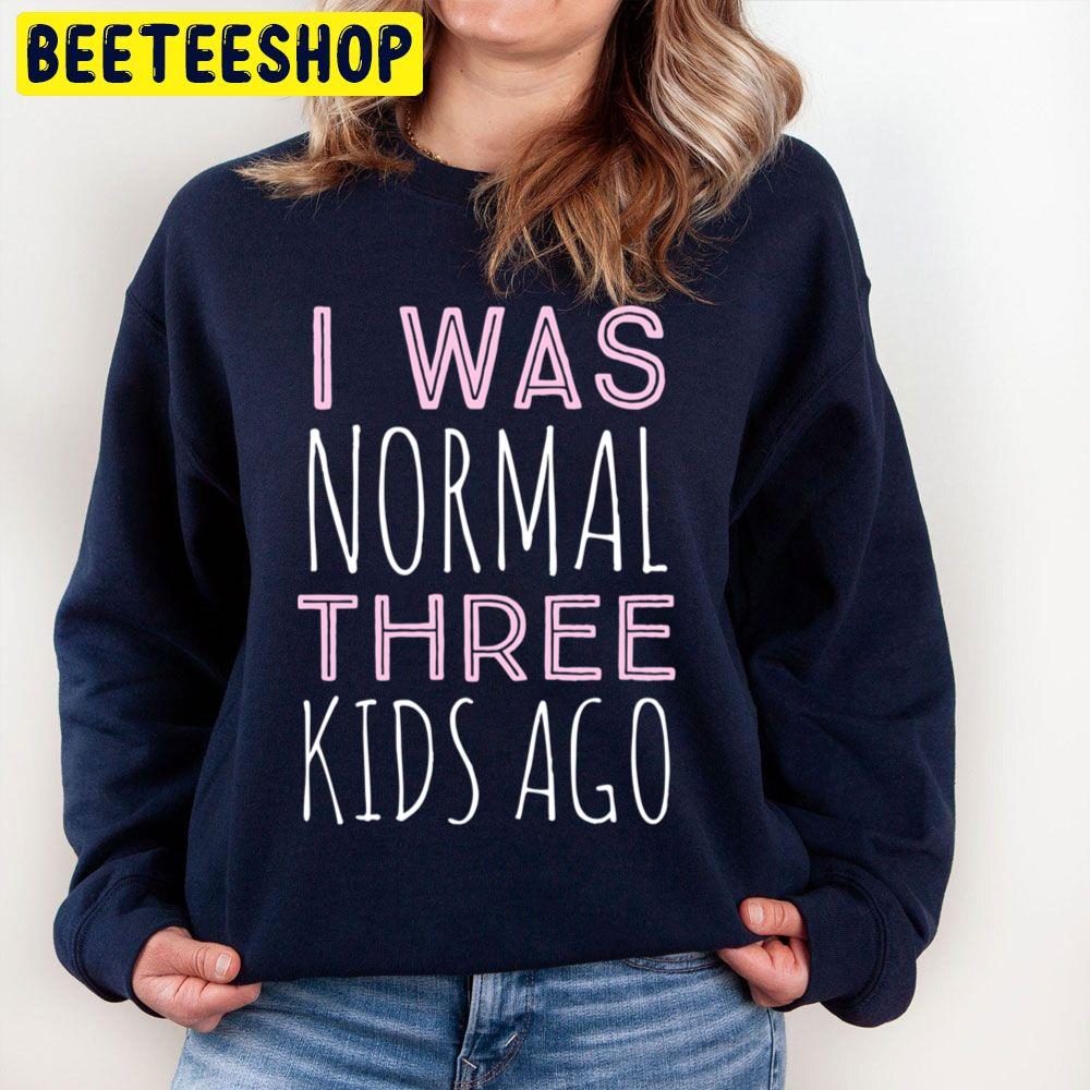 I Was Normal Three Kids Ago Trending Unisex Sweatshirt I Was Normal Three Kids Ago Trending Unisex Sweatshirt