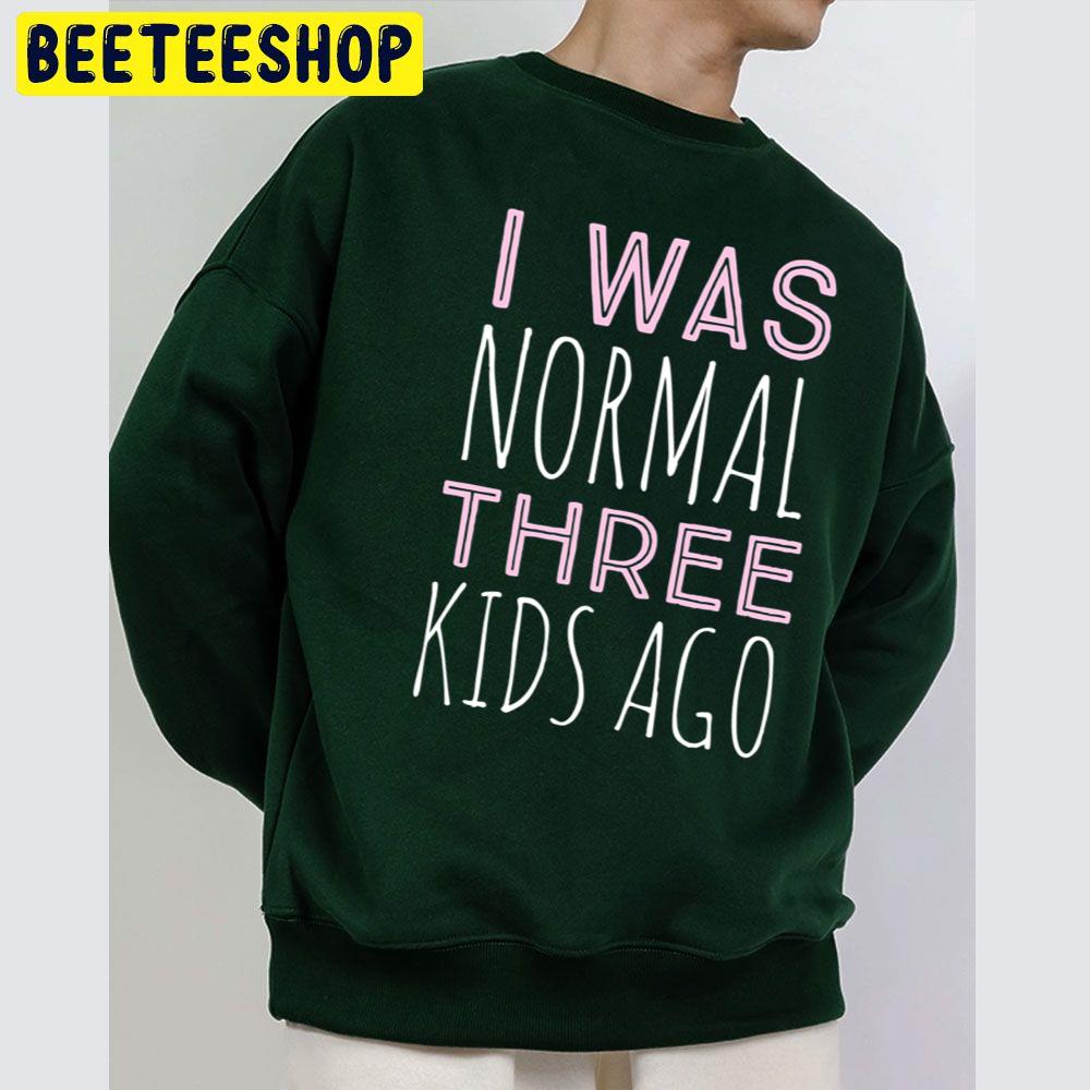 I Was Normal Three Kids Ago Trending Unisex Sweatshirt I Was Normal Three Kids Ago Trending Unisex Sweatshirt