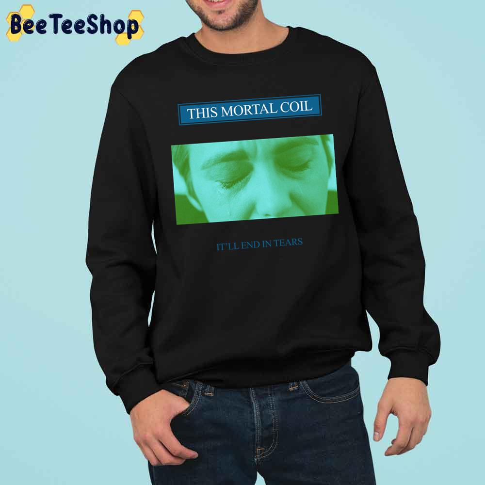 It'll End In Tears This Mortal Coil Trending Unisex Sweatshirt It'll End In Tears This Mortal Coil Trending Unisex Sweatshirt