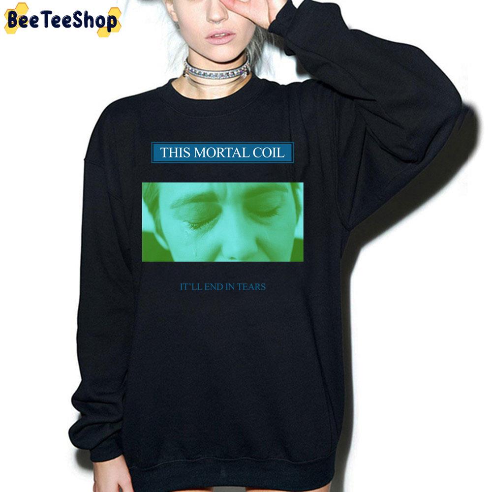 It'll End In Tears This Mortal Coil Trending Unisex Sweatshirt It'll End In Tears This Mortal Coil Trending Unisex Sweatshirt