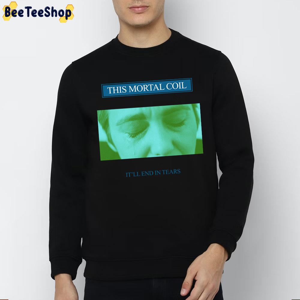 It'll End In Tears This Mortal Coil Trending Unisex Sweatshirt It'll End In Tears This Mortal Coil Trending Unisex Sweatshirt
