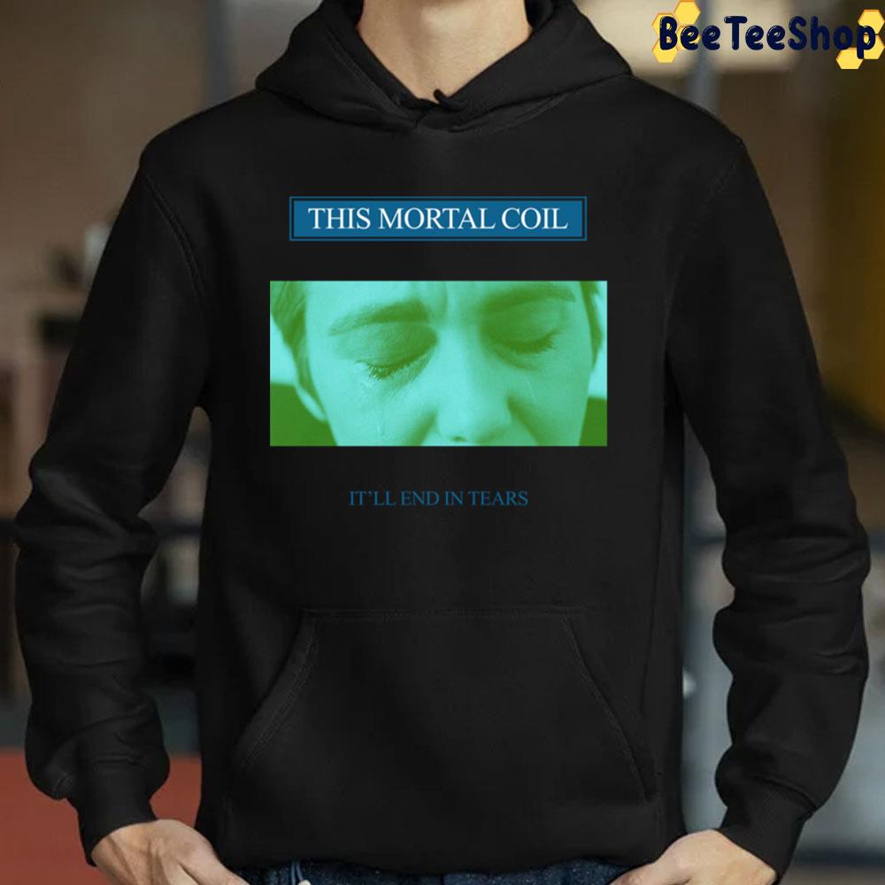 It'll End In Tears This Mortal Coil Trending Unisex Sweatshirt It'll End In Tears This Mortal Coil Trending Unisex Sweatshirt