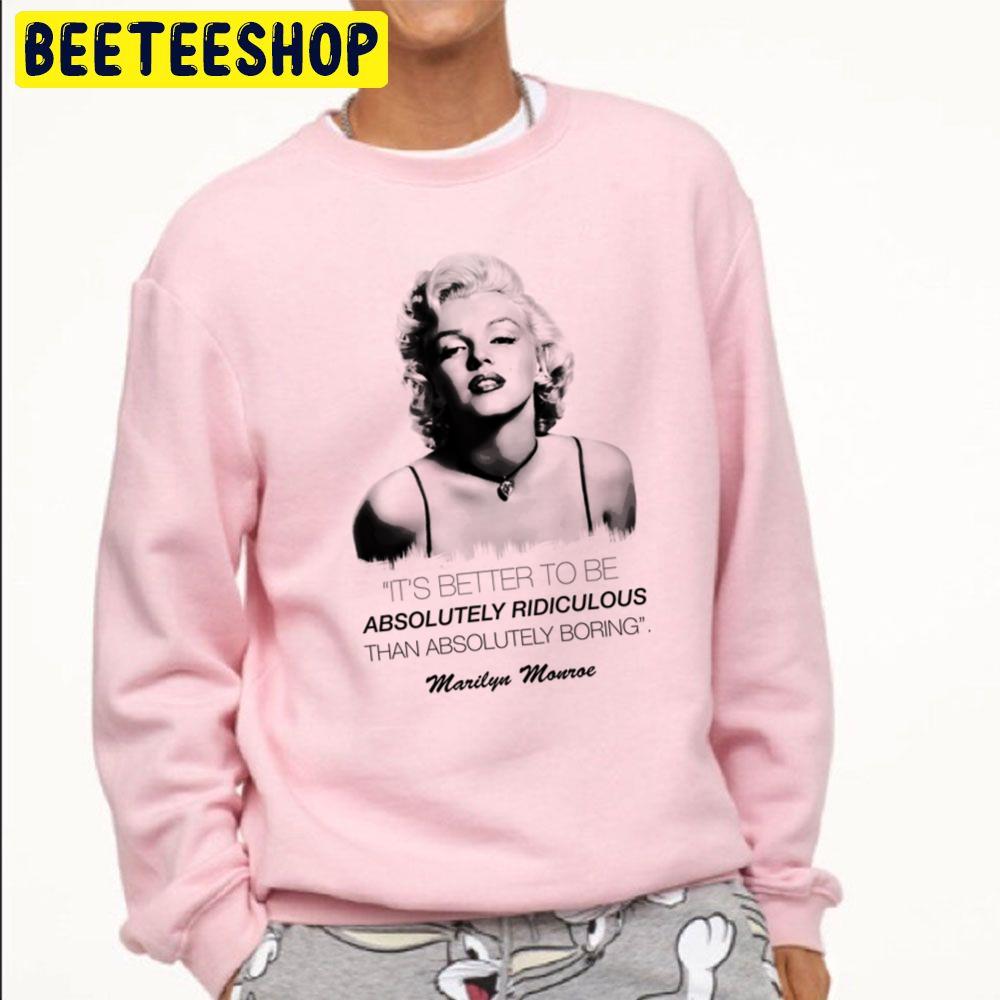 It's Better To Be Absolutely Ridiculous Than Absolutely Boring Marilyn Monroe Trending Unisex Sweatshirt It's Better To Be Absolutely Ridiculous Than Absolutely Boring Marilyn Monroe Trending Unisex Sweatshirt
