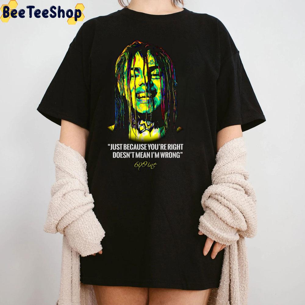 Just Because You're Right Doesb't Mean I'm Wrong 6iz9ine Rapper Trending Unisex Sweatshirt Just Because You're Right Doesb't Mean I'm Wrong 6iz9ine Rapper Trending Unisex Sweatshirt