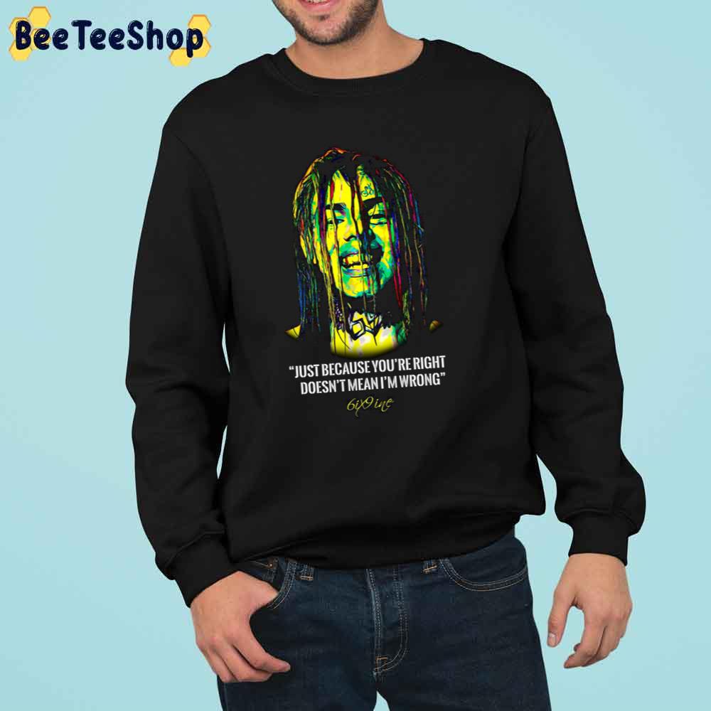Just Because You're Right Doesb't Mean I'm Wrong 6iz9ine Rapper Trending Unisex Sweatshirt Just Because You're Right Doesb't Mean I'm Wrong 6iz9ine Rapper Trending Unisex Sweatshirt
