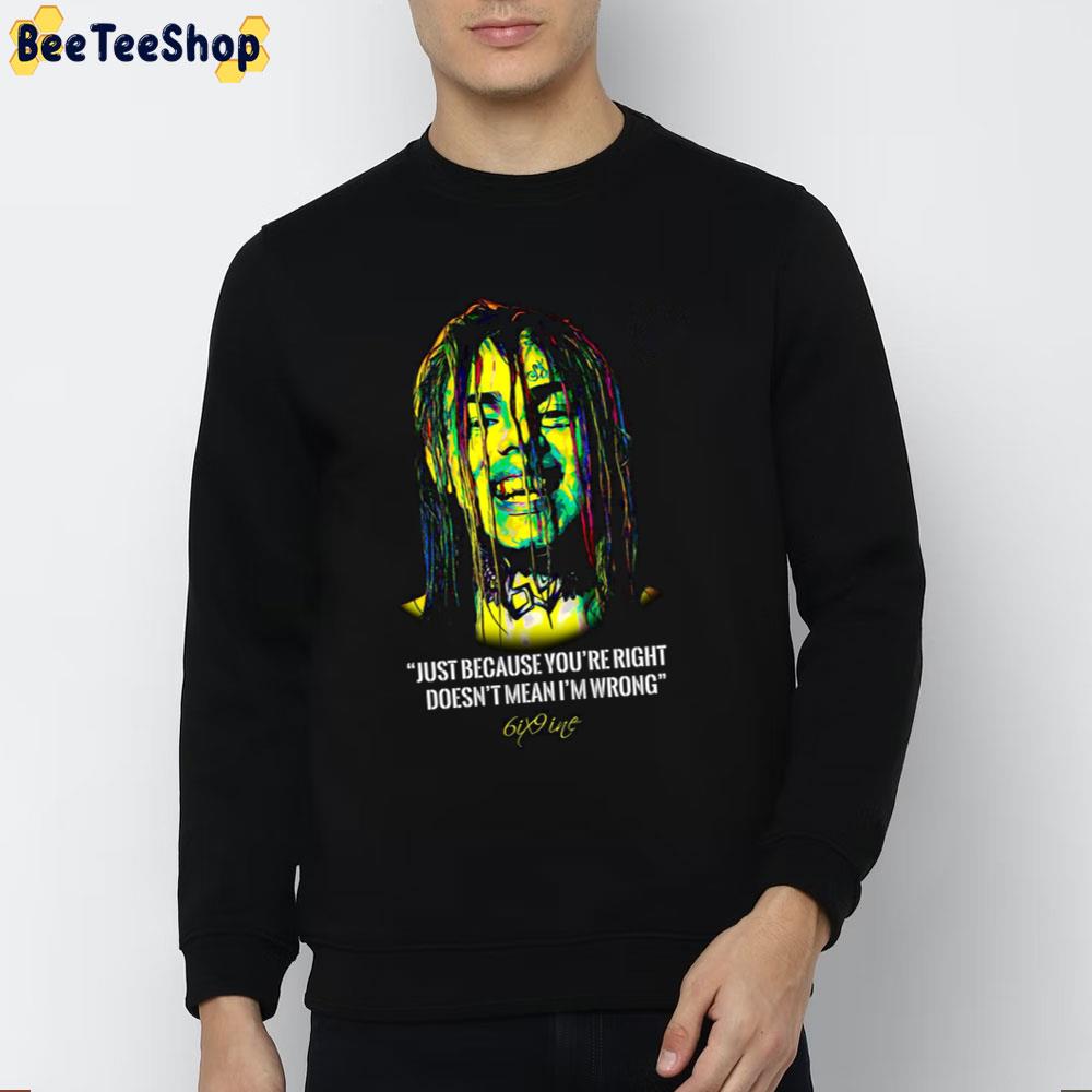 Just Because You're Right Doesb't Mean I'm Wrong 6iz9ine Rapper Trending Unisex Sweatshirt Just Because You're Right Doesb't Mean I'm Wrong 6iz9ine Rapper Trending Unisex Sweatshirt