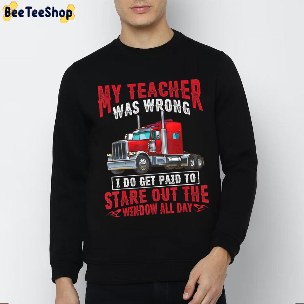My Teacher Was Wrong I Do Get Paid To Satre Out The Window All Day Trucker Trending Unisex Sweatshirt My Teacher Was Wrong I Do Get Paid To Satre Out The Window All Day Trucker Trending Unisex Sweatshirt