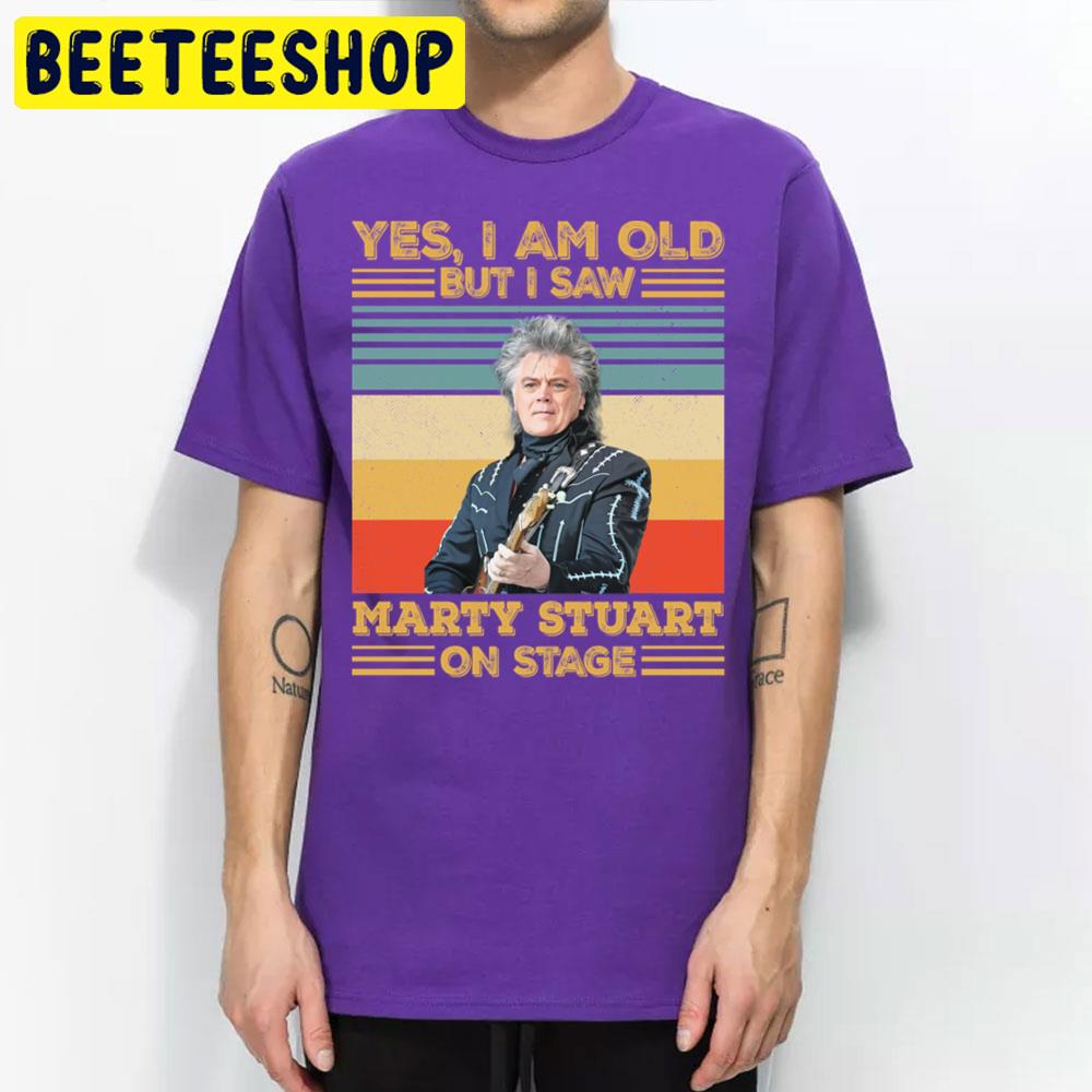 Retro Yes I'm Old But I Saw Marty Stuart On Stage Trending Unisex T Shirt Retro Yes I'm Old But I Saw Marty Stuart On Stage Trending Unisex T Shirt