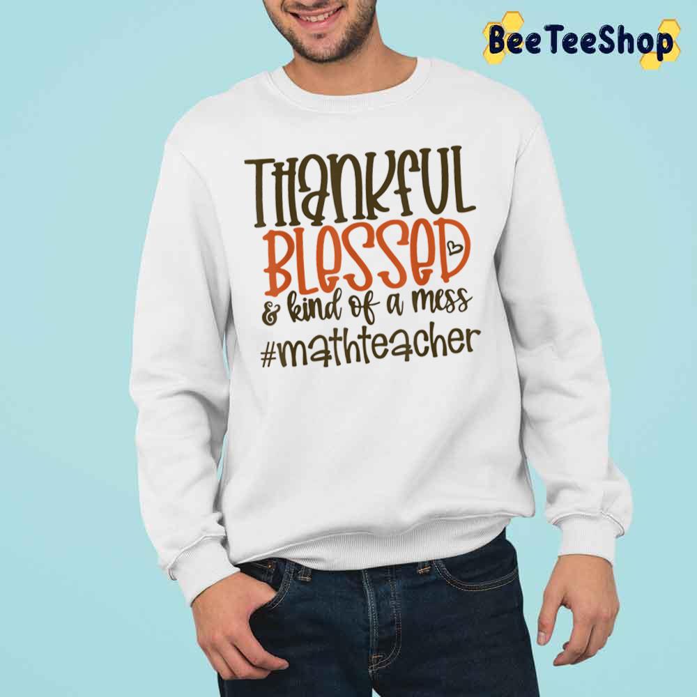 Thankful Blessed And Kind Of A Mess Math Teacher Trending Unisex Sweatshirt Thankful Blessed And Kind Of A Mess Math Teacher Trending Unisex Sweatshirt