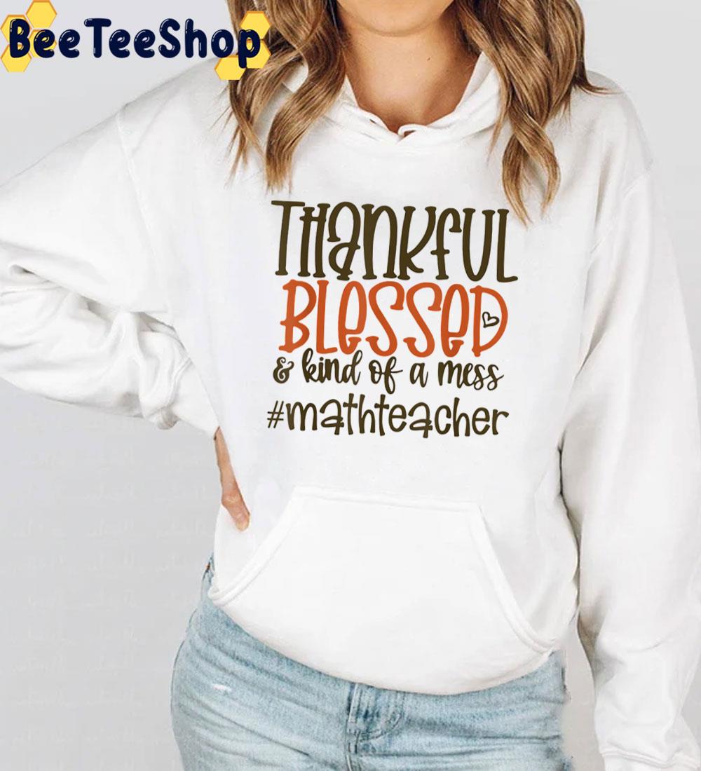 Thankful Blessed And Kind Of A Mess Math Teacher Trending Unisex Sweatshirt Thankful Blessed And Kind Of A Mess Math Teacher Trending Unisex Sweatshirt