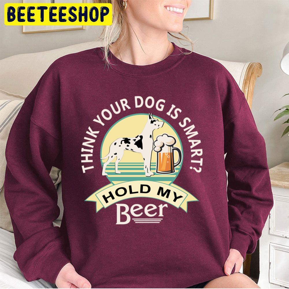 Think Your Dog Is Smart Hold My Beer Great Dane And Beer Trending Unisex Sweatshirt Think Your Dog Is Smart Hold My Beer Great Dane And Beer Trending Unisex Sweatshirt