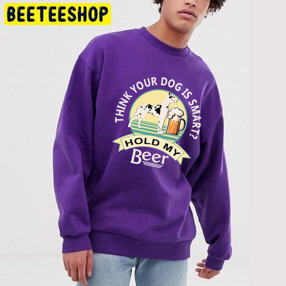Think Your Dog Is Smart Hold My Beer Great Dane And Beer Trending Unisex Sweatshirt Think Your Dog Is Smart Hold My Beer Great Dane And Beer Trending Unisex Sweatshirt