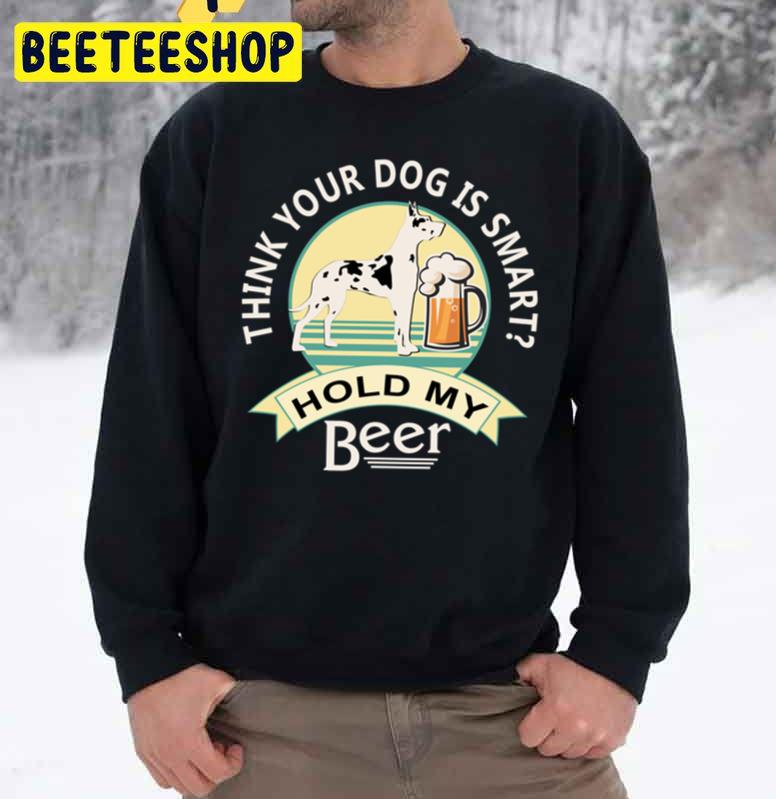 Think Your Dog Is Smart Hold My Beer Great Dane And Beer Trending Unisex Sweatshirt Think Your Dog Is Smart Hold My Beer Great Dane And Beer Trending Unisex Sweatshirt